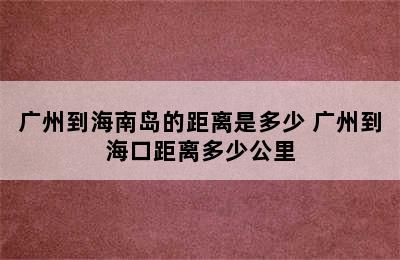 广州到海南岛的距离是多少 广州到海口距离多少公里